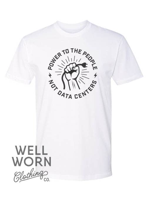 Power to the People – Not Data Centers | Well Worn Clothing Co.